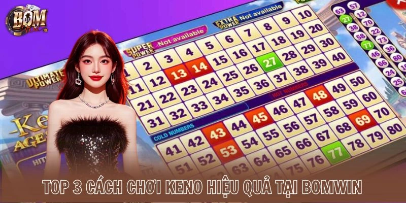 Top 3 cách chơi Keno hiệu quả tại Bomwin